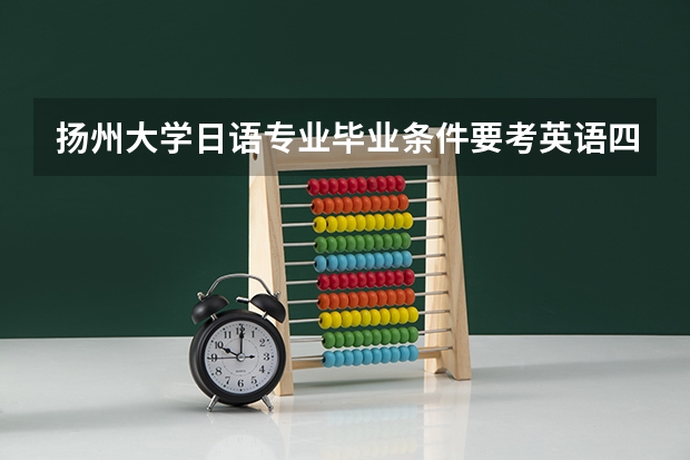 扬州大学日语专业毕业条件要考英语四级吗？