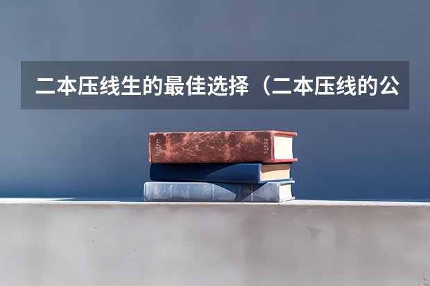 二本压线生的最佳选择（二本压线的公办大学文科）