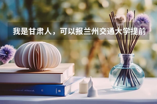 我是甘肃人，可以报兰州交通大学提前批吗？