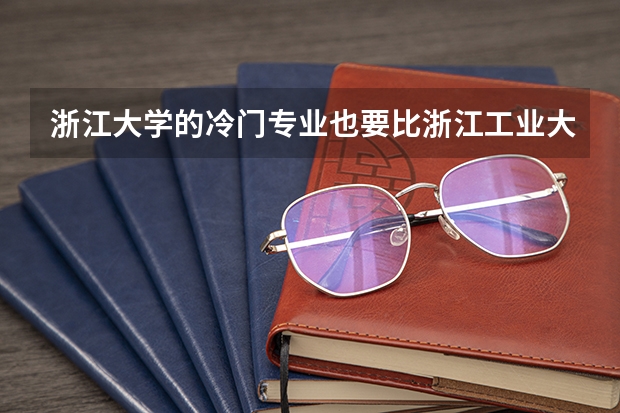 浙江大学的冷门专业也要比浙江工业大学的热门专业好吗？浙大的同学，你们说说看呐。