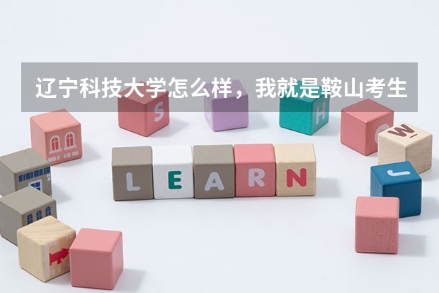 辽宁科技大学怎么样，我就是鞍山考生，女，校园的环境，寝室的环境，帮我介绍一下
