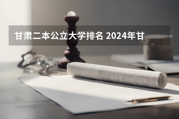 甘肃二本公立大学排名 2024年甘肃所有公办二本大学名单