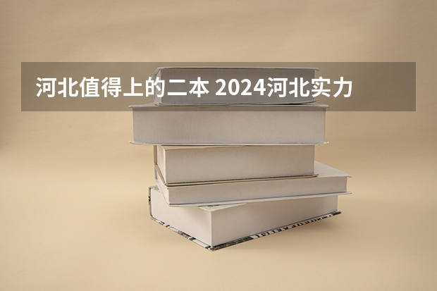 河北值得上的二本 2024河北实力最强的二本大学
