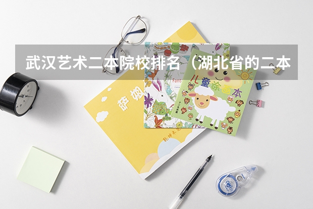 武汉艺术二本院校排名（湖北省的二本院校的排名情况？）