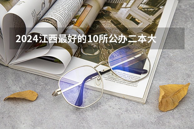 2024江西最好的10所公办二本大学 江西所有公办二本大学排名