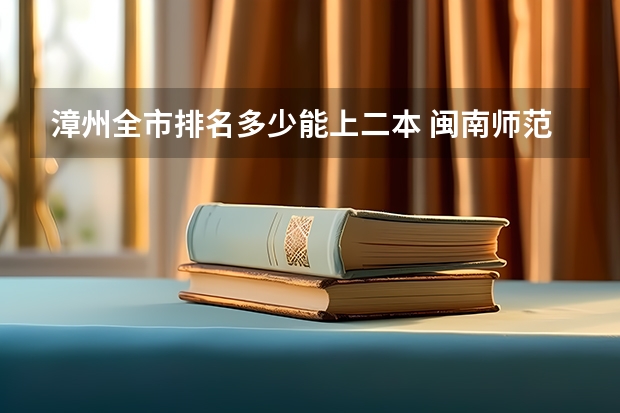 漳州全市排名多少能上二本 闽南师范大学（漳州师范）是一本还是二本
