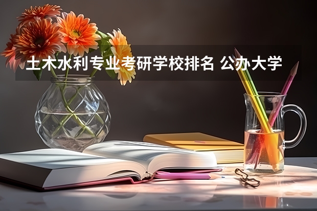 土木水利专业考研学校排名 公办大学二本排名