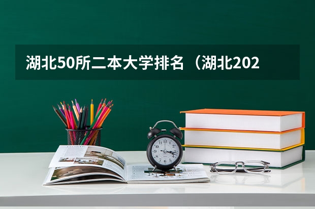湖北50所二本大学排名（湖北2024所有二本大学排名最新）