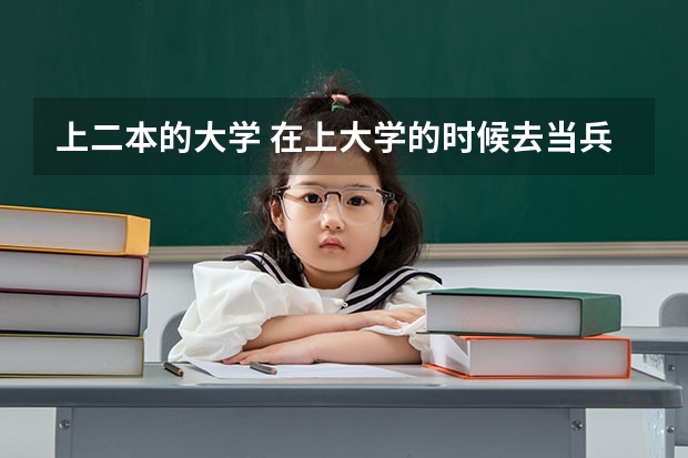 上二本的大学 在上大学的时候去当兵，进去部队有什么好处么 能一直在一起部队发展么