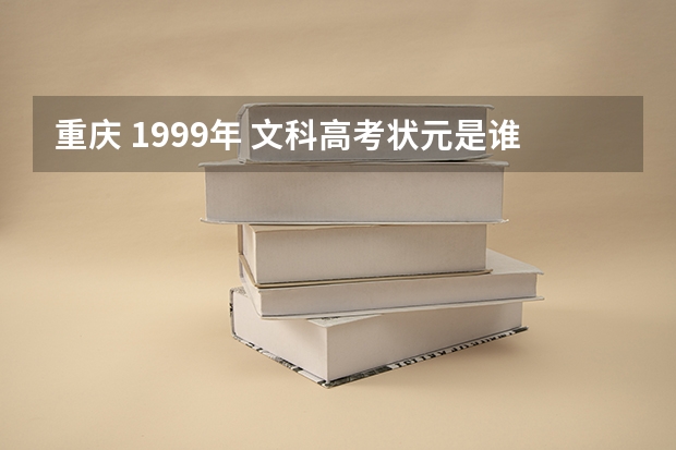 重庆 1999年 文科高考状元是谁，哪个中学的
