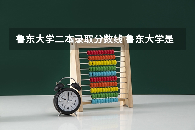 鲁东大学二本录取分数线 鲁东大学是一本院校还是二本院校？