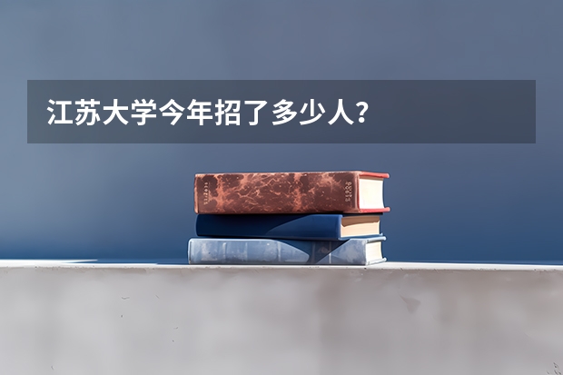 江苏大学今年招了多少人？