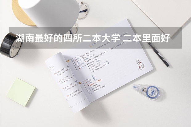 湖南最好的四所二本大学 二本里面好一点的师范大学？附理科、文科450分左右师范大学名单