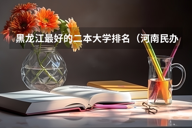 黑龙江最好的二本大学排名（河南民办二本排名）