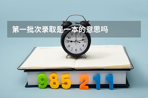 第一批次录取是一本的意思吗