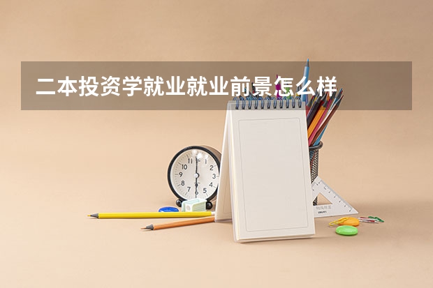 二本投资学就业就业前景怎么样