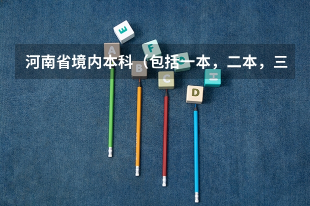 河南省境内本科（包括一本，二本，三本）有哪些有哪些