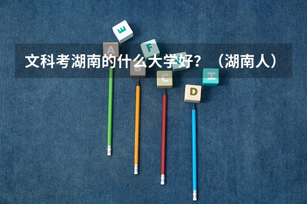 文科考湖南的什么大学好？（湖南人）