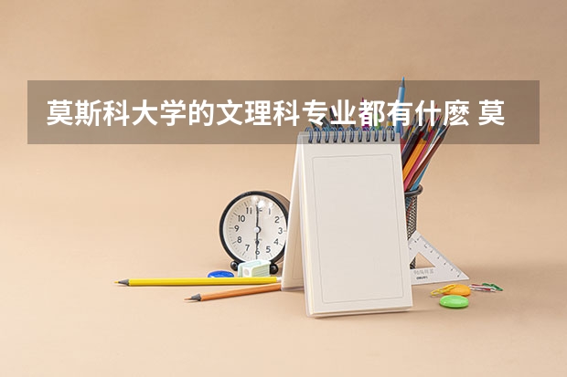 莫斯科大学的文理科专业都有什麽 莫斯科大学的文理科专业都有什麽