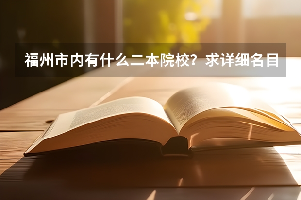 福州市内有什么二本院校？求详细名目。最好在福州大学附近