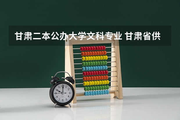 甘肃二本公办大学文科专业 甘肃省供文科生上的二本院校有那些