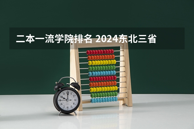 二本一流学院排名 2024东北三省的二本大学排名榜