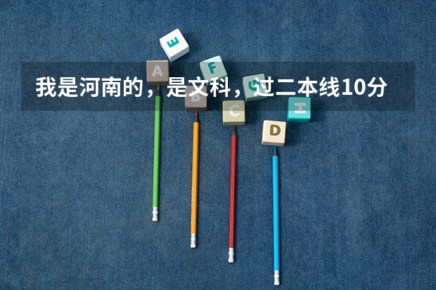 我是河南的，是文科，过二本线10分，想走个差不多的二本，有哪些学校啊