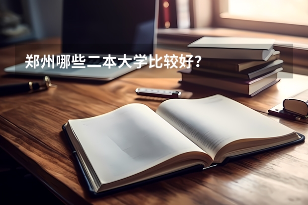 郑州哪些二本大学比较好？