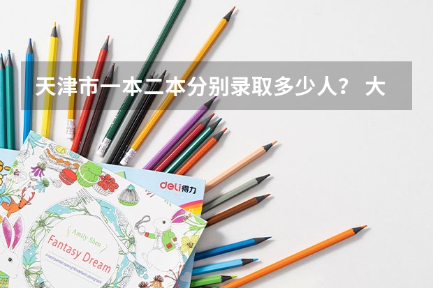 天津市一本二本分别录取多少人？ 大概排名全市在多少上一本？