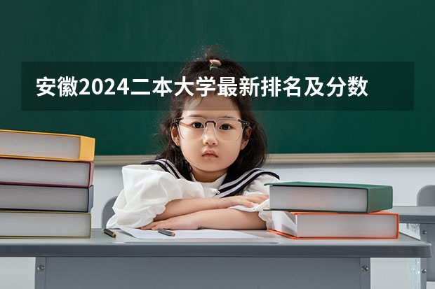安徽2024二本大学最新排名及分数线位次 国内好的二本大学排名理科