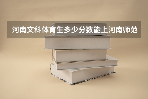 河南文科体育生多少分数能上河南师范大学