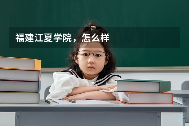 福建江夏学院，怎么样