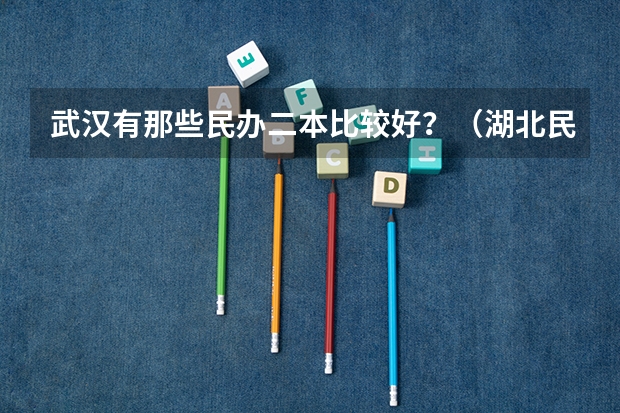 武汉有那些民办二本比较好？（湖北民办二本大学排名榜）