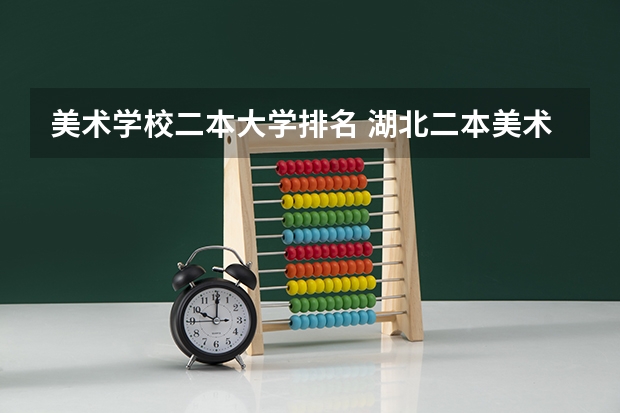 美术学校二本大学排名 湖北二本美术学院排名