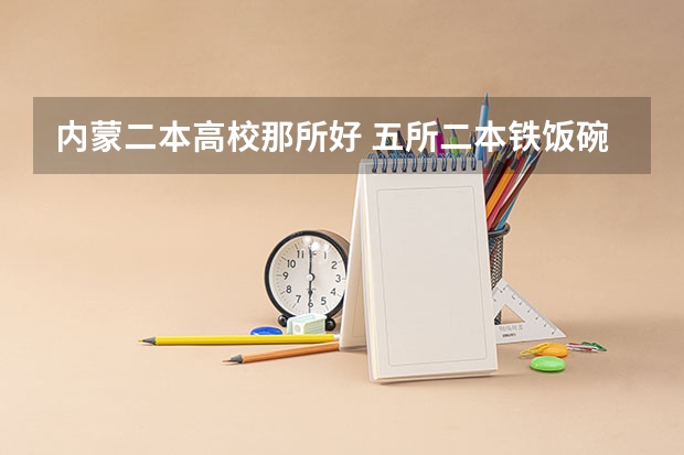 内蒙二本高校那所好 五所二本铁饭碗大学排名