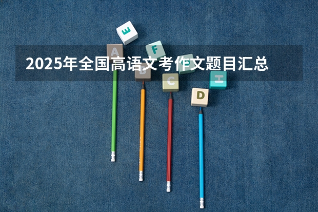 2025年全国高语文考作文题目汇总