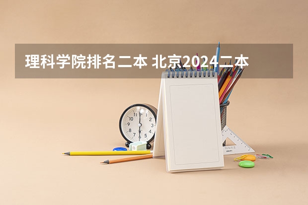 理科学院排名二本 北京2024二本大学最新排名及分数线位次
