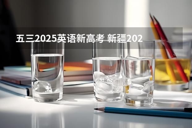 五三2025英语新高考 新疆2025年是新高考还是老高考