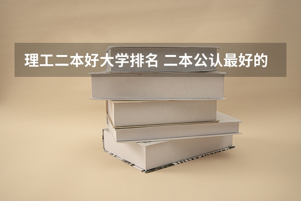 理工二本好大学排名 二本公认最好的理工大学