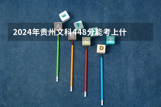 2024年贵州文科448分能考上什么大学？