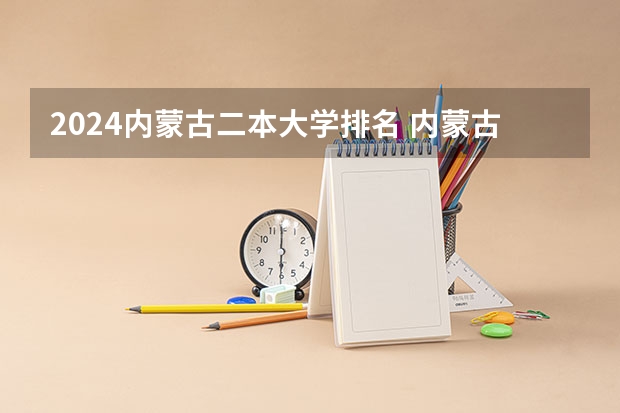 2024内蒙古二本大学排名 内蒙古二本大学排行榜