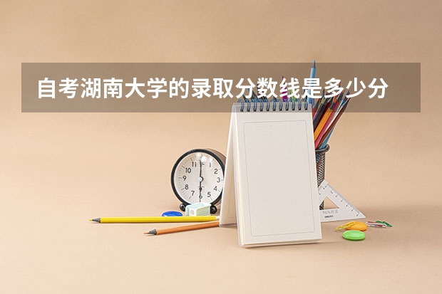 自考湖南大学的录取分数线是多少分