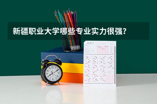 新疆职业大学哪些专业实力很强？