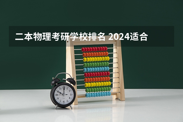 二本物理考研学校排名 2024适合二本生考研的学校