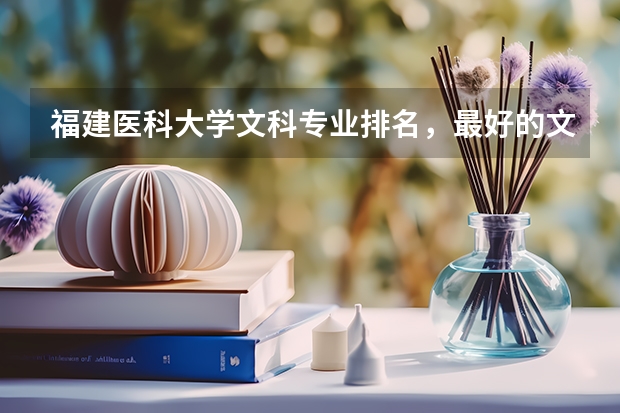 福建医科大学文科专业排名，最好的文科专业有哪些