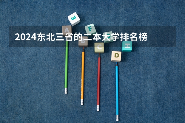 2024东北三省的二本大学排名榜 2024二本大学最新排名