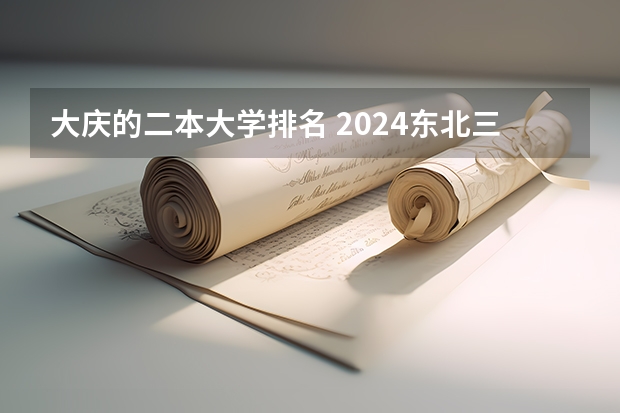 大庆的二本大学排名 2024东北三省的二本大学排名榜