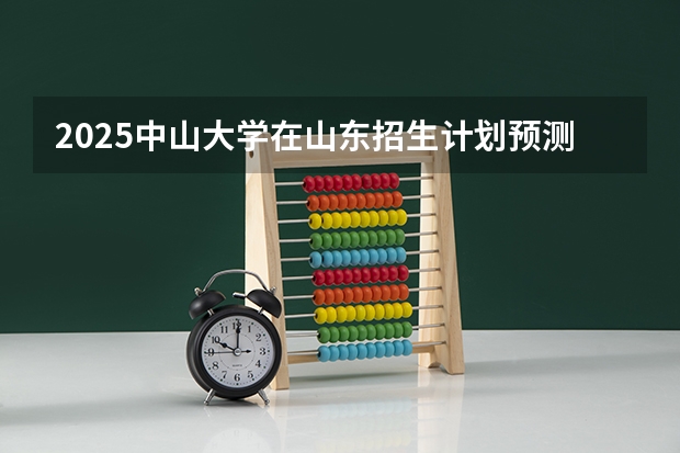 2025中山大学在山东招生计划预测