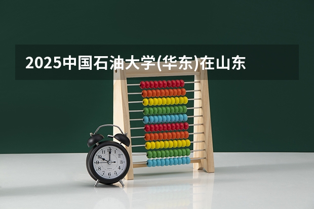 2025中国石油大学(华东)在山东招生计划预测