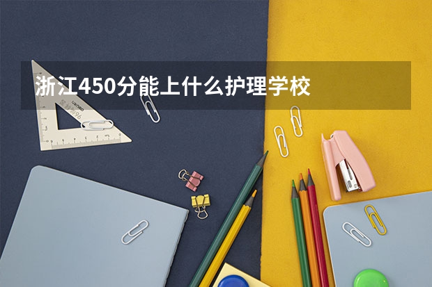浙江450分能上什么护理学校